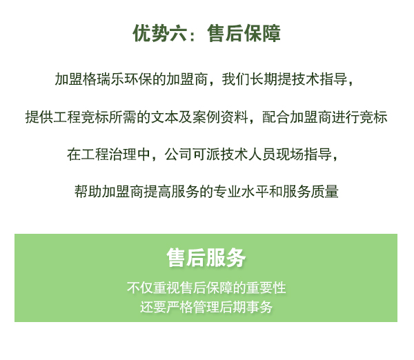 加盟格瑞樂環(huán)保的加盟商，我們長期提技術(shù)指導，   提供工程競標所需的文本及案例資料，配合加盟商進行競標   在工程治理中，公司可派技術(shù)人員現(xiàn)場指導，   幫助加盟商提高服務(wù)的專業(yè)水平和服務(wù)質(zhì)量